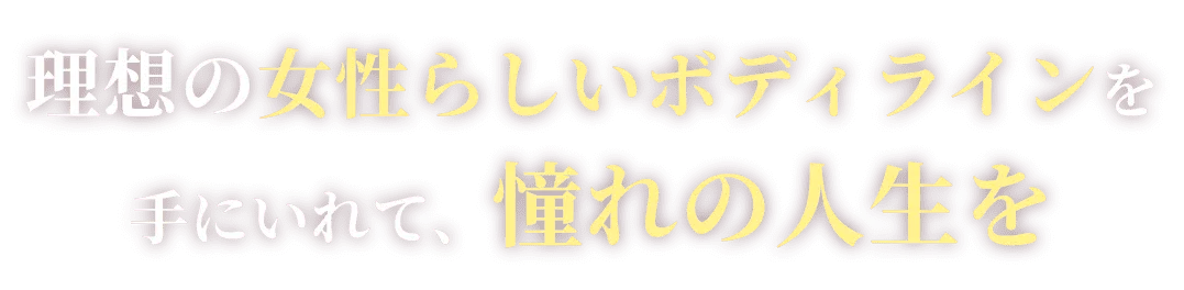 理想の女性らしいボディラインを手にいれて、憧れの人生を
