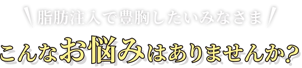 脂肪注入で豊胸したいみなさま!こんなお悩みはありませんか？